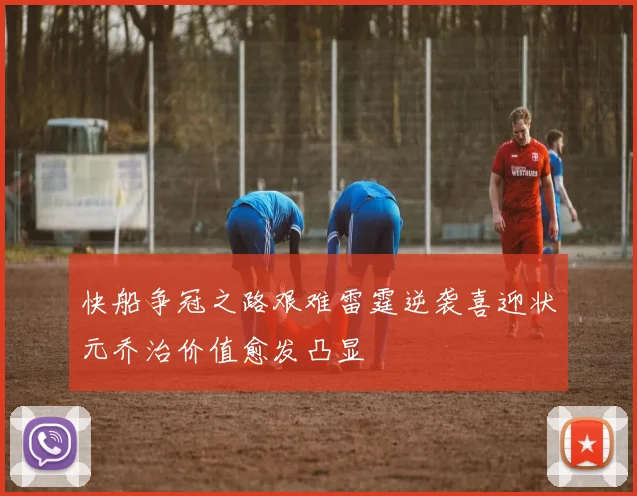 快船争冠之路艰难雷霆逆袭喜迎状元乔治价值愈发凸显