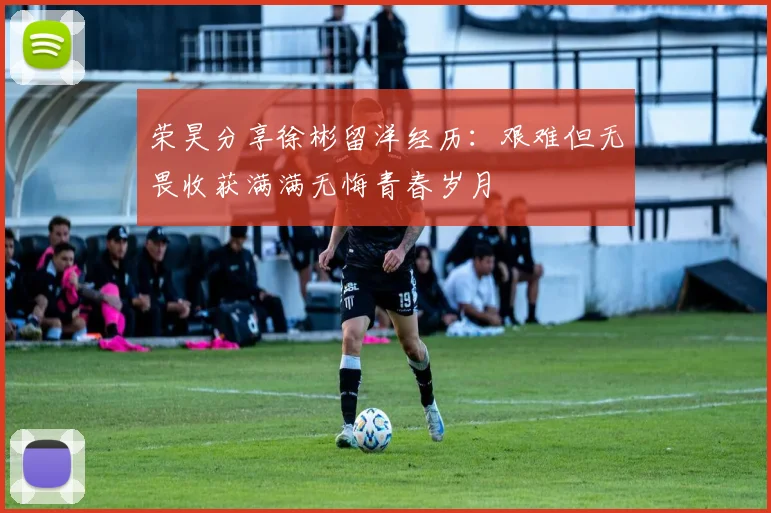 荣昊分享徐彬留洋经历：艰难但无畏收获满满无悔青春岁月