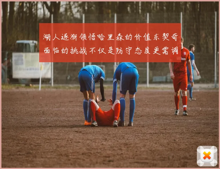 湖人逐渐领悟哈里森的价值东契奇面临的挑战不仅是防守态度更需调整