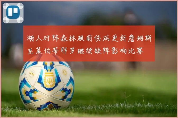湖人对阵森林狼前伤病更新詹姆斯克莱伯蒂耶罗继续缺阵影响比赛