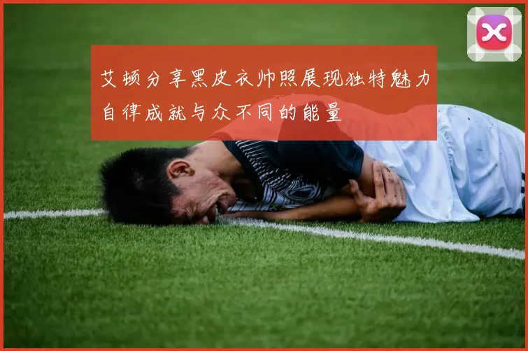艾顿分享黑皮衣帅照展现独特魅力自律成就与众不同的能量