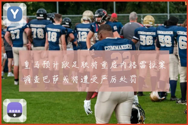 皇马预计欧足联将重启内格雷拉案调查巴萨或将遭受严厉处罚