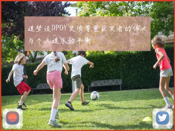 追梦谈DPOY奖项尊重获奖者的伟大与个人追求的平衡