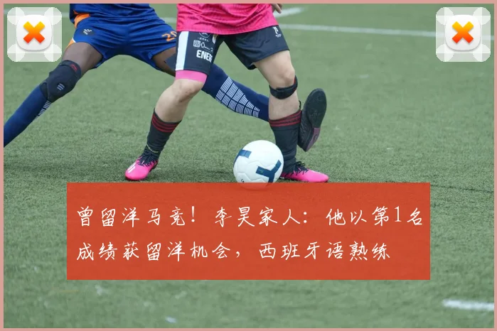 曾留洋马竞！李昊家人：他以第1名成绩获留洋机会，西班牙语熟练