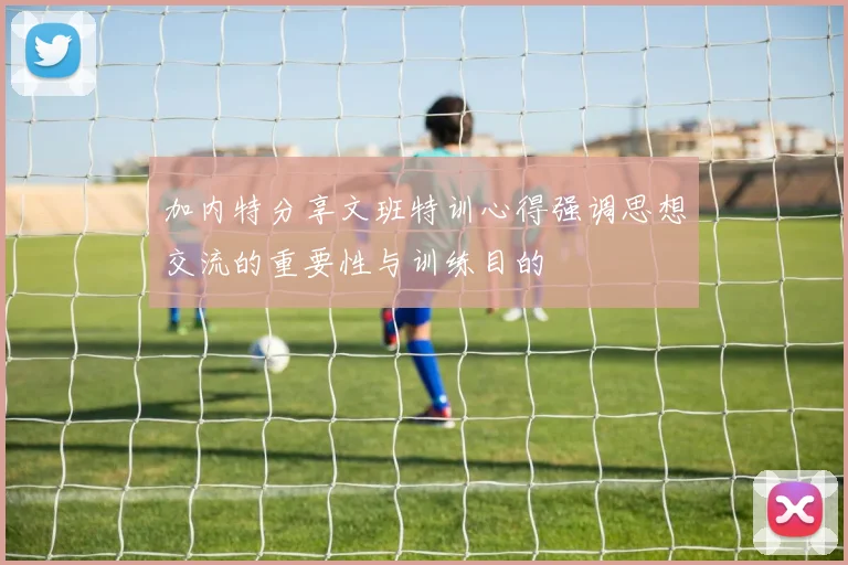 加内特分享文班特训心得强调思想交流的重要性与训练目的