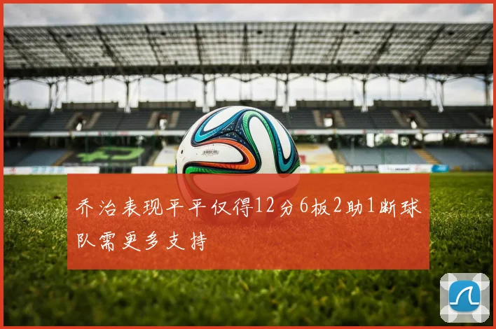 乔治表现平平仅得12分6板2助1断球队需更多支持
