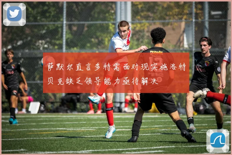 萨默尔直言多特需面对现实施洛特贝克缺乏领导能力亟待解决