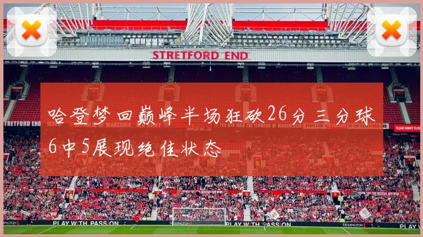 哈登梦回巅峰半场狂砍26分三分球6中5展现绝佳状态