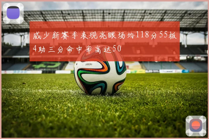 威少新赛季表现亮眼场均118分55板4助三分命中率高达50