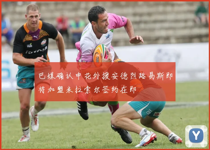 巴媒确认申花外援安德烈路易斯即将加盟米拉索尔签约在即