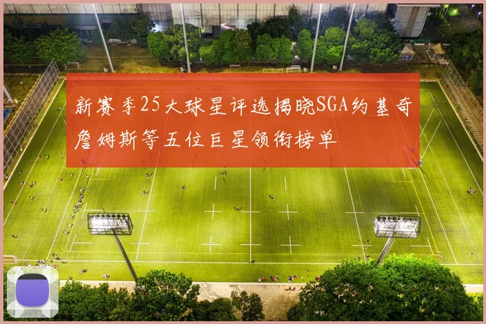 新赛季25大球星评选揭晓SGA约基奇詹姆斯等五位巨星领衔榜单