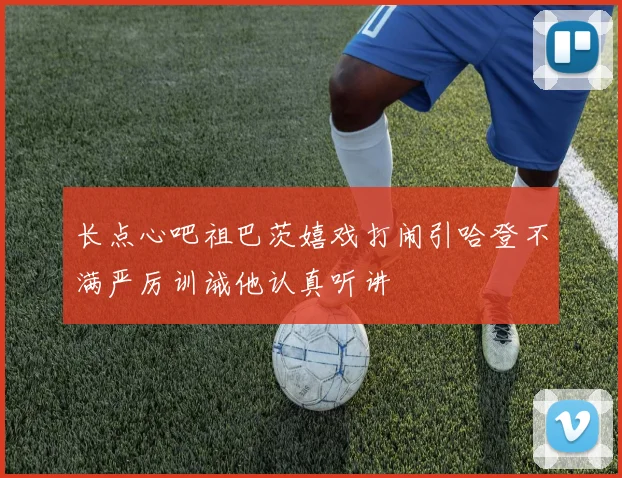 长点心吧祖巴茨嬉戏打闹引哈登不满严厉训诫他认真听讲