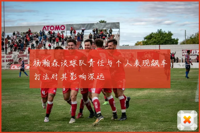 杨瀚森谈球队责任与个人表现飙车打法对其影响深远