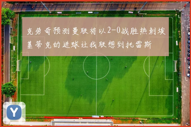 克劳奇预测曼联将以2-0战胜热刺埃基蒂克的进球让我联想到托雷斯
