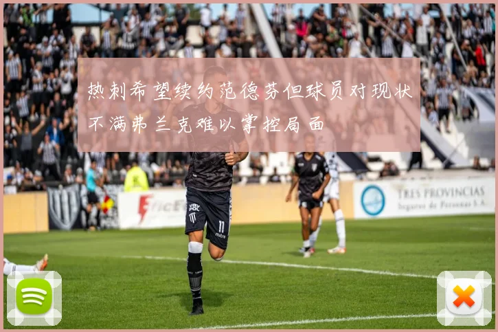 热刺希望续约范德芬但球员对现状不满弗兰克难以掌控局面