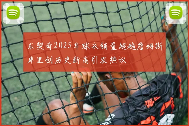 东契奇2025年球衣销量超越詹姆斯库里创历史新高引发热议