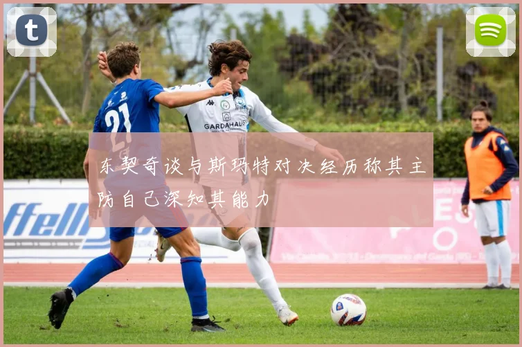 东契奇谈与斯玛特对决经历称其主防自己深知其能力